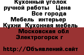 Кухонный уголок ручной работы › Цена ­ 55 000 - Все города Мебель, интерьер » Кухни. Кухонная мебель   . Московская обл.,Электрогорск г.